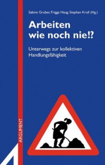 Arbeiten wie noch nie: Unterwegs zur Handlungsfähigkeit (Argument Sonderband Neue Folge) (German Edition) - Stephan Krull, Frigga Haug, Sabine Gruber