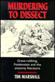 Murdering To Dissect: Grave Robbing, Frankenstein And The Anatomy Literature - Tim Marshall