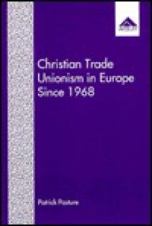 Christian Trade Unionism in Europe Since 1968: Tensions Between Identity and Practice - Patrick Pasture