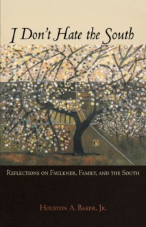 I Don't Hate the South: Reflections on Faulkner, Family, and the South - Houston A. Baker