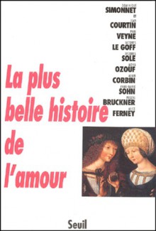 La Plus Belle Histoire de l'amour - Dominique Simonnet, Jean Courtin, Paul Veyne, Jacques Le Goff, Jacques Solé, Mona Ozouf, Alain Corbin, Anne-Marie Sohn, Pascal Bruckner, Alice Ferney