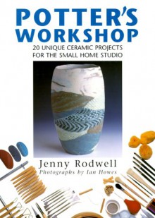 Potter's Workshop: 20 Unique Ceramic Projects for the Small Home Studio - Jenny Rodwell