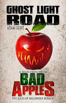 Ghost Light Road: A Selection from Bad Apples: Five Slices of Halloween Horror - Adam Light