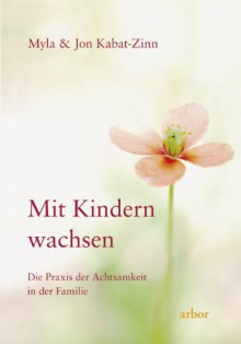 Mit Kindern wachsen: Die Praxis der Achtsamkeit in der Familie - Myla Kabat-Zinn, Jon Kabat-Zinn