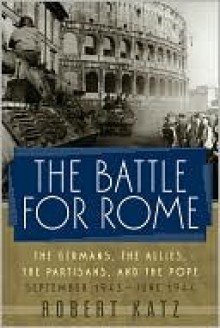 The Battle for Rome: The Germans, the Allies, the Partisans, and the Pope, September 1943-June 1944 - Robert Katz