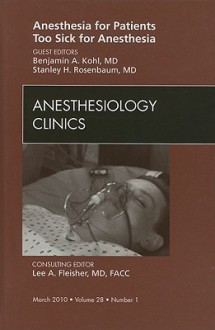 Anesthesia For Patients Too Sick For Anesthesia, An Issue Of Anesthesiology Clinics (The Clinics: Surgery) - Stanley H. Rosenbaum, Benjamin A. Kohl, Benjamin W. Strong