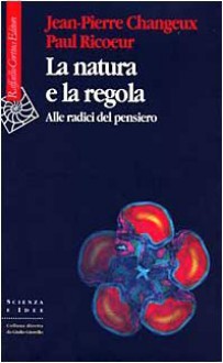 La Natura e la Regola. Alle Radici del Pensiero - Jean-Pierre Changeux, Paul Ricoeur, Marianna Basile