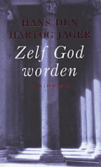 Zelf God worden - Hans den Hartog Jager