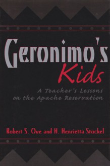 Geronimo's Kids: A Teacher's Lessons on the Apache Reservation - Robert S. Ove, H. Henrietta Stockel