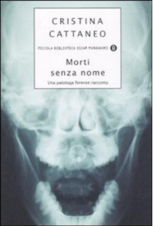 Morti senza nome: una patologa forense racconta - Cristina Cattaneo
