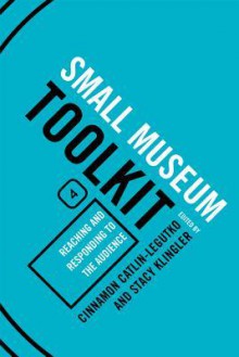 Small Museum Toolkit Book Four: Reaching and Responding to the Audience - Cinnamon Catlin-Legutko, Stacy Klingler, Kara Edie, Conny Graft