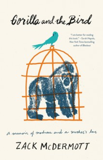 Gorilla and the Bird: A Memoir of Madness and a Mother's Love - Zack McDermott