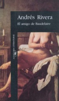 El Amigo De Baudelaire - Andrés Rivera