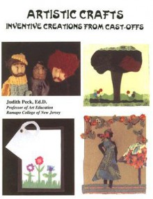 Artistic Crafts: Inventive Creations With Cast Offs - Judith Peck