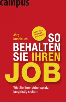 So behalten Sie Ihren Job: Wie Sie Ihren Arbeitsplatz langfristig sichern - Jörg Knoblauch, Werner Tiki Küstenmacher