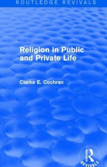 Religion in Public and Private Life (Routledge Revivals) - Clarke E Cochran