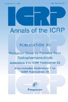 Icrp Publication 80: Radiation Dose to Patients from Radiopharmaceuticals: Annals of the Icrp Volume 28/3 - ICRP Publishing