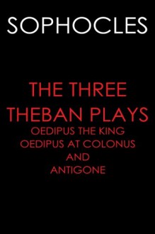 The Three Theban Plays: Oedipus the King; Oedipus at Colonus; and Antigone - Sophocles, F. Storr