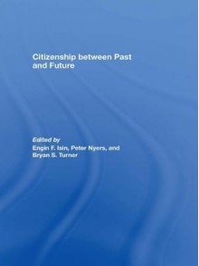 Citizenship Past Future - Isin - Engin F Isin, Peter Nyers, Bryan S Turner