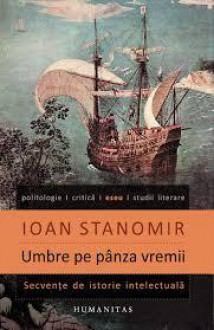 Umbre pe pânza vremii: Secvenţe de istorie intelectuală - Ioan Stanomir