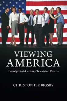 Viewing America: Twenty-First-Century Television Drama - Christopher Bigsby