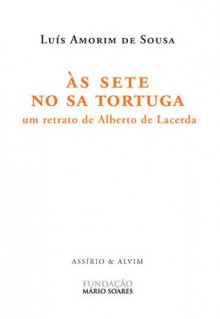 Às Sete no Sa Tortuga: um retrato de Alberto Lacerda - Luís Amorim de Sousa