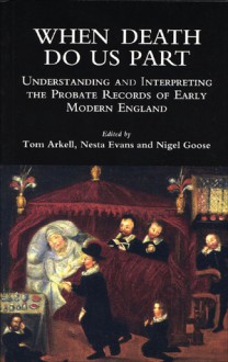 When Death Do Us Part: Understanding and Interpreting the Probate Records of Early Modern England - Nigel Goose, Tom Arkell, Nesta Evans