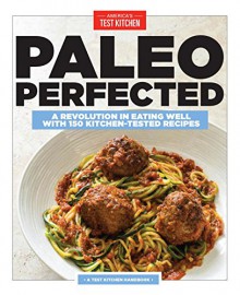 Paleo Perfected: A Revolution in Eating Well with 150 Kitchen-Tested Recipes - America's Test Kitchen