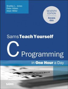 Sams Teach Yourself C in One Hour a Day - Bradley L. Jones, Peter Aitken, Dean Miller