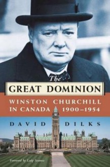 The Great Dominion: Winston Churchill in Canada, 1900 - 1954 - David Dilks, Richard Dilks, Lady Mary Soames