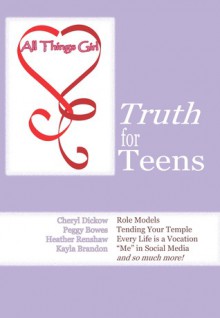 All Things Girl: Truth for Teens - Cheryl Dickow, Peggy Bowes, Heather Renshaw