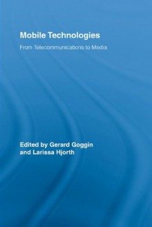 Mobile Technologies: From Telecommunications to Media (Routledge Research in Cultural and Media Studies) - Gerard Goggin, Larissa Hjorth