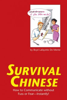 Survival Chinese: How to Communicate without Fuss or Fear - Instantly! (Mandarin Chinese Phrasebook) - Boyé Lafayette de Mente