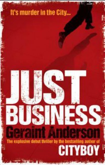 Just Business. by Geraint Anderson - Geraint Anderson