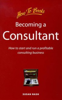 Becoming a Consultant: How to Start and Run a Profitable Consulting Business - Susan Nash