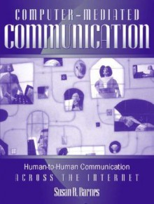 Computer-Mediated Communication: Human-to-Human Communication Across the Internet - Susan B. Barnes