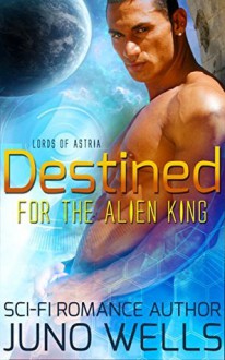 Destined For The Alien King - Juno Wells