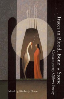 Traces in Blood, Bone, And Stone: Contemporary Ojibwe Poetry - Kimberly Blaeser