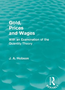 Gold Prices and Wages (Routledge Revivals): Volume 23 - J.A. Hobson