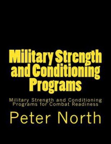 Military Strength and Conditioning Programs: Military Strength and Conditioning Programs for Combat Readiness - Peter North