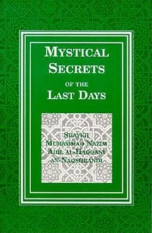 Mystical Secrets of the Last Days - Muhammad Nazim Adil Al-Haqqani Naqshbandi, Shaykh M. An-Naqshbandi, Shaykh Nazim Al Haqqani, Shaykh Nazim Al-Haqqani