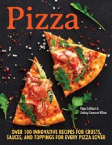 Pizza : over 100 innovative recipes for crusts, sauces, and toppings for every pizza lover - Pippa Cuthbert