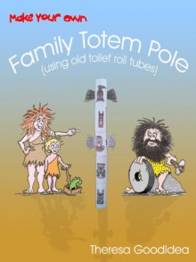 Make Your Own Family Totem Pole (using old toilet roll tubes) (Quality Time with Your Children Book 1) - Alan Taylor, Theresa GoodIdea