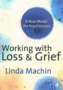 Working with Loss and Grief: A New Model for Practitioners - Linda Machin