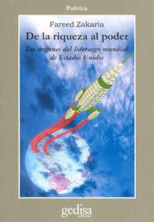 de La Riqueza Al Poder: Los Origenes del Liderazgo Mundial de Estados Unidos - Fareed Zakaria