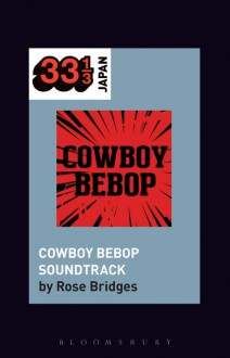 Yoko Kanno's Cowboy Bebop Soundtrack (33 1/3 Japan) - Rose Bridges,Noriko Manabe