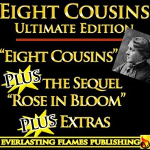 EIGHT COUSINS and ROSE IN BLOOM BY LOUISA MAY ALCOTT ULTIMATE EDITION - Classic Books and its Sequel PLUS BIOGRAPHY - Louisa May Alcott, Ednah Cheney, Darryl Marks