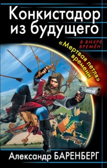 Конкистадор из будущего. «Мертвая петля» времени - Alexander Barenberg