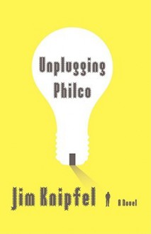 Unplugging Philco: A Novel - Jim Knipfel