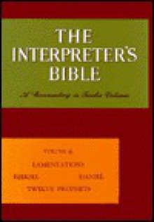 The Interpreter's Bible, Vol. 6: Lamentations, Ezekiel, Daniel, Twelve Prophets - George Arthur Buttrick